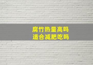 腐竹热量高吗 适合减肥吃吗